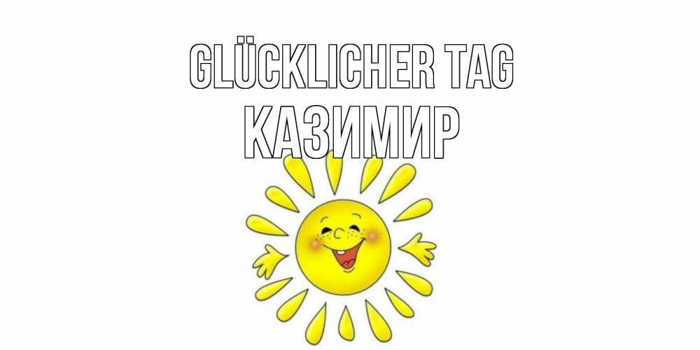 Открытка на каждый день с именем, Казимир Glücklicher Tag открытка на каждый день Прикольная открытка с пожеланием онлайн скачать бесплатно 