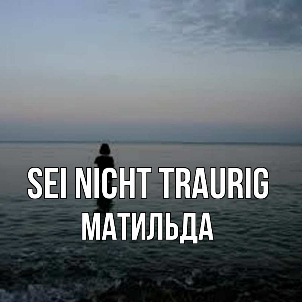 Открытка на каждый день с именем, Матильда Sei nicht traurig девушка Прикольная открытка с пожеланием онлайн скачать бесплатно 