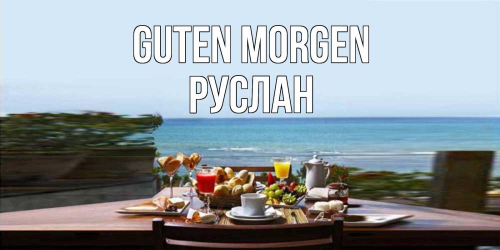 Открытка на каждый день с именем, Руслан Guten Morgen море, завтрак Прикольная открытка с пожеланием онлайн скачать бесплатно 