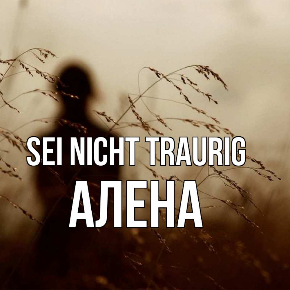 Открытка на каждый день с именем, Алена Sei nicht traurig грусть Прикольная открытка с пожеланием онлайн скачать бесплатно 