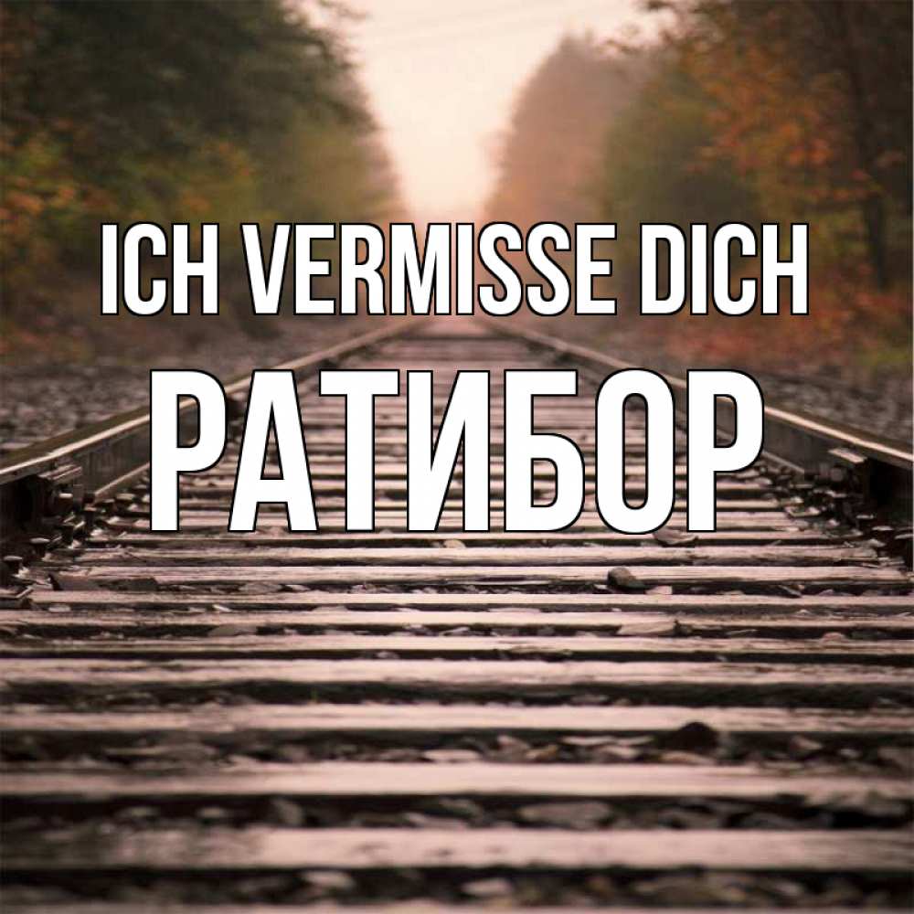 Открытка на каждый день с именем, Ратибор Ich vermisse dich приезжай Прикольная открытка с пожеланием онлайн скачать бесплатно 