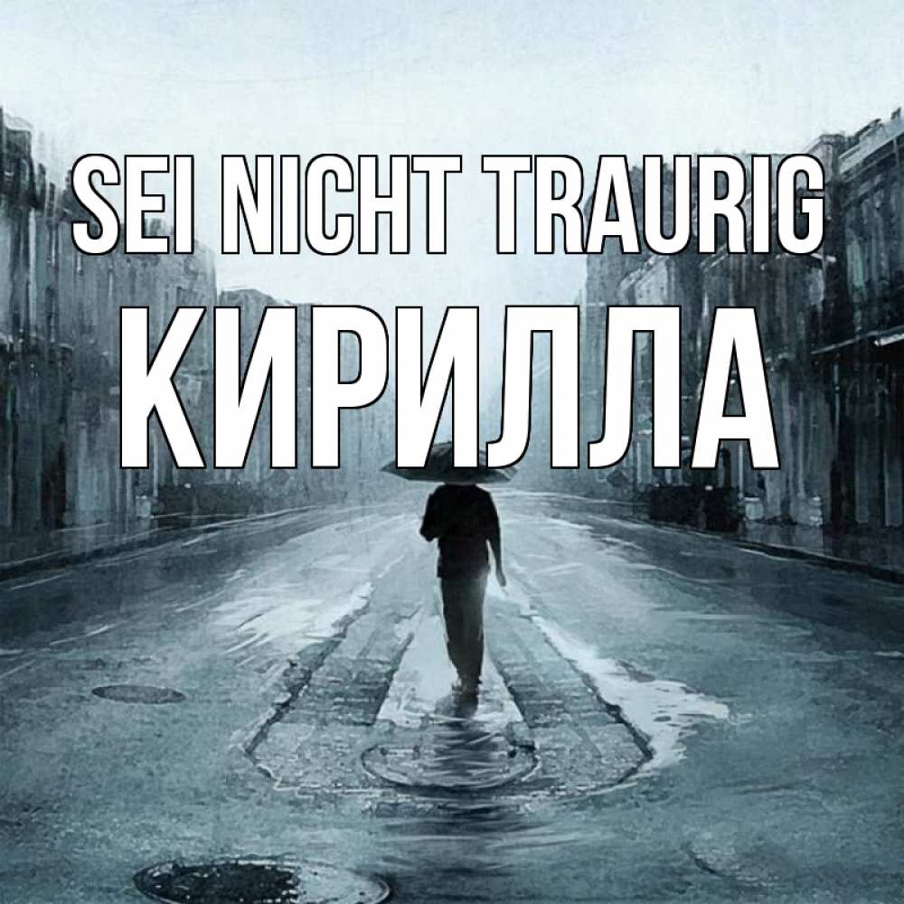 Открытка на каждый день с именем, Кирилла Sei nicht traurig опустевшая улица Прикольная открытка с пожеланием онлайн скачать бесплатно 