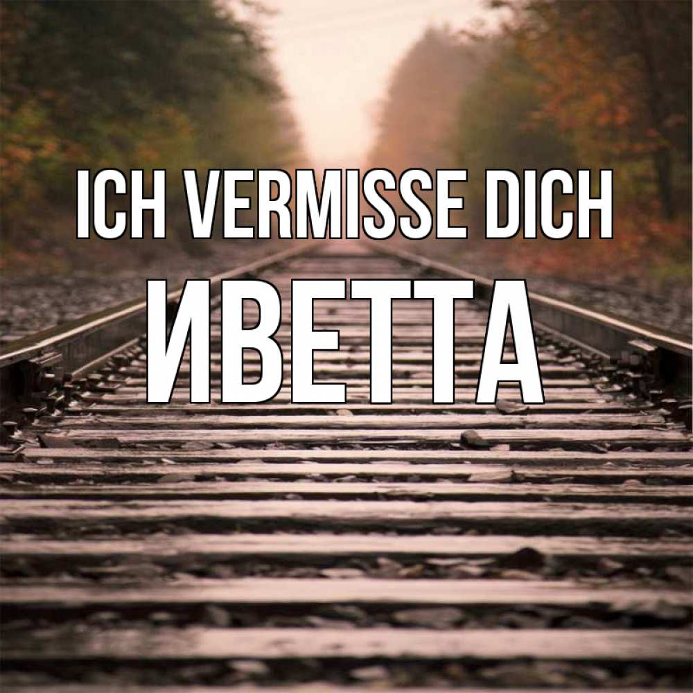 Открытка на каждый день с именем, Иветта Ich vermisse dich приезжай Прикольная открытка с пожеланием онлайн скачать бесплатно 