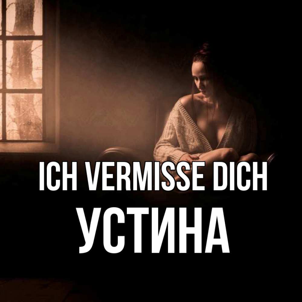Открытка на каждый день с именем, Устина Ich vermisse dich приходи в гости ко мне Прикольная открытка с пожеланием онлайн скачать бесплатно 