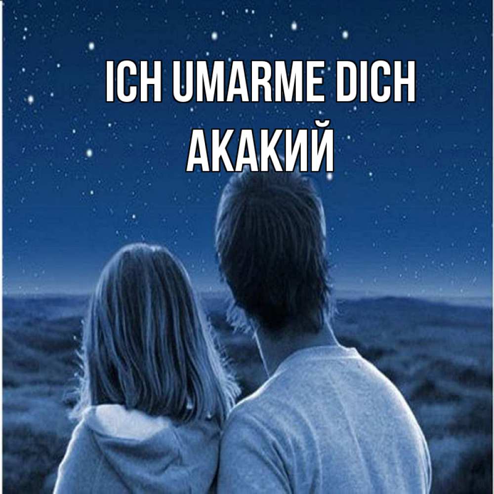 Открытка на каждый день с именем, Акакий Ich umarme dich парень с девушкой смотрят на звезды Прикольная открытка с пожеланием онлайн скачать бесплатно 