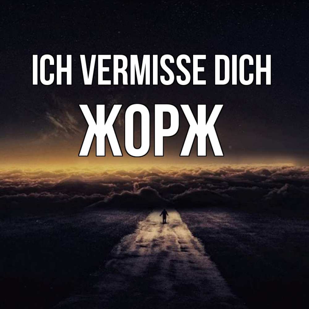 Открытка на каждый день с именем, Жорж Ich vermisse dich идем Прикольная открытка с пожеланием онлайн скачать бесплатно 