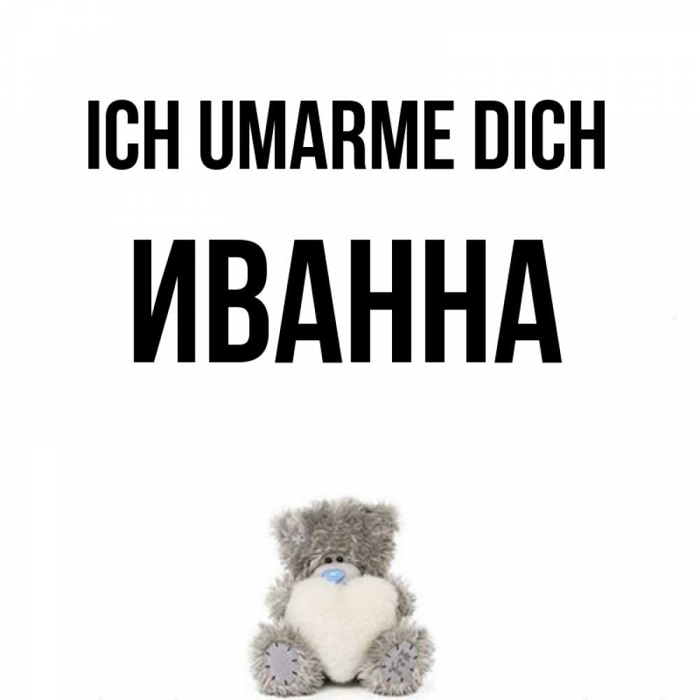 Открытка на каждый день с именем, Иванна Ich umarme dich медвежонок с сердечком белого цвета Прикольная открытка с пожеланием онлайн скачать бесплатно 
