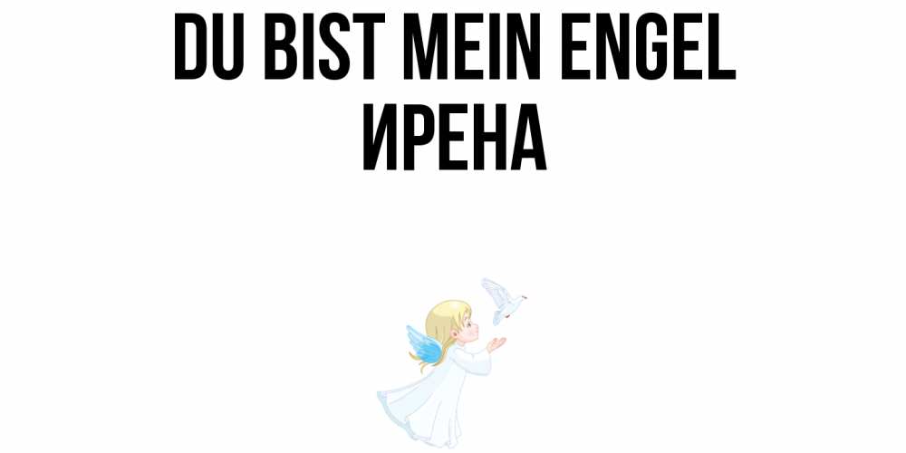 Открытка на каждый день с именем, Ирена Du bist mein Engel ангел, голубь Прикольная открытка с пожеланием онлайн скачать бесплатно 