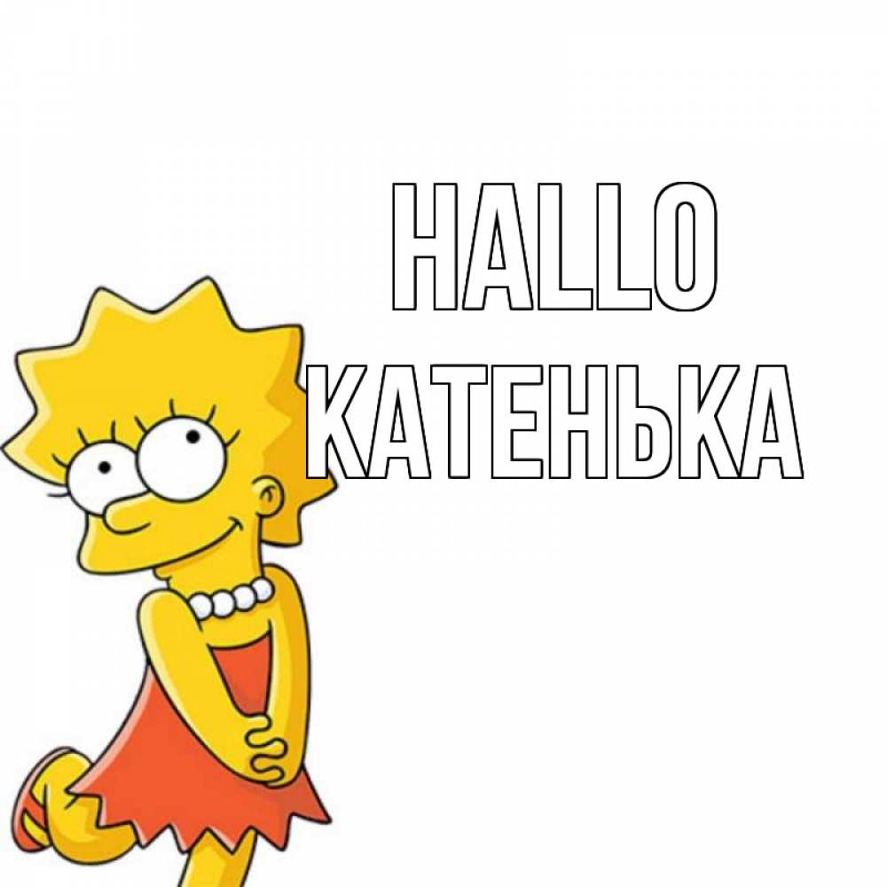 Открытка на каждый день с именем, Катенька Hallo Симпсоны младшая Прикольная открытка с пожеланием онлайн скачать бесплатно 