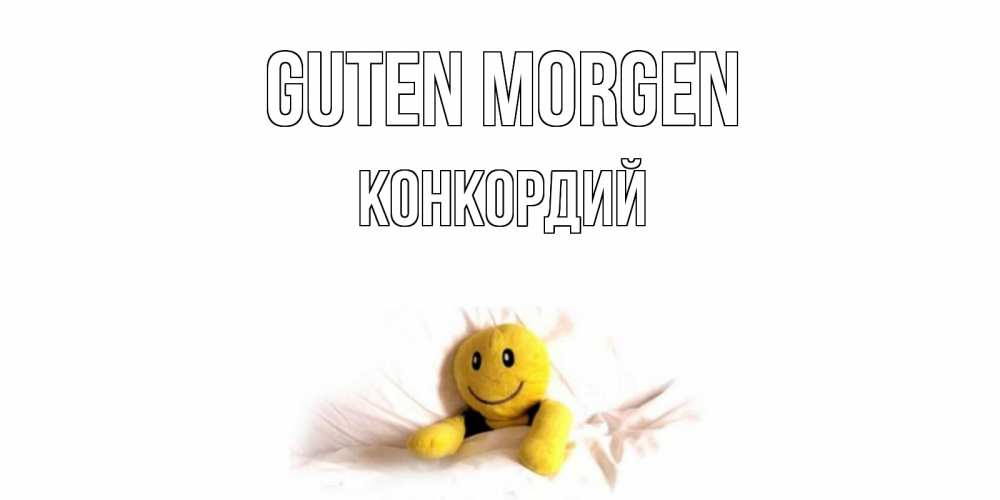 Открытка на каждый день с именем, Конкордий Guten Morgen смайл, кровать Прикольная открытка с пожеланием онлайн скачать бесплатно 