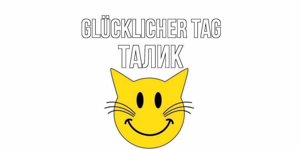 Открытка на каждый день с именем, Талик Glücklicher Tag открытка с котом Прикольная открытка с пожеланием онлайн скачать бесплатно 