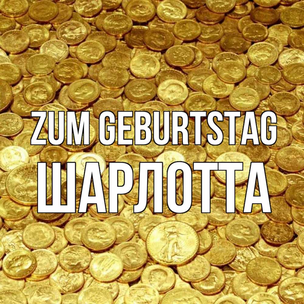 Открытка на каждый день с именем, Шарлотта Zum Geburtstag с пожеланием разбогатеть Прикольная открытка с пожеланием онлайн скачать бесплатно 