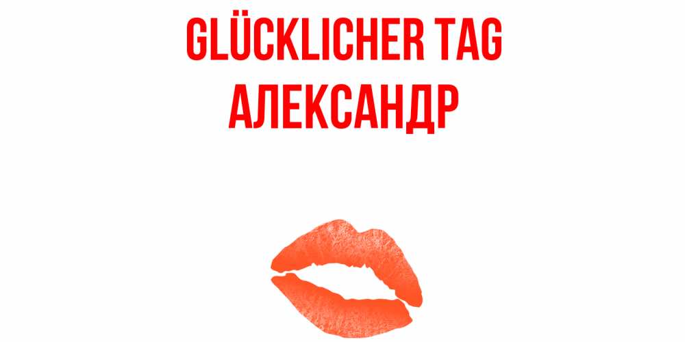 Открытка на каждый день с именем, Александр Glücklicher Tag удачного дня с поцелуем Прикольная открытка с пожеланием онлайн скачать бесплатно 