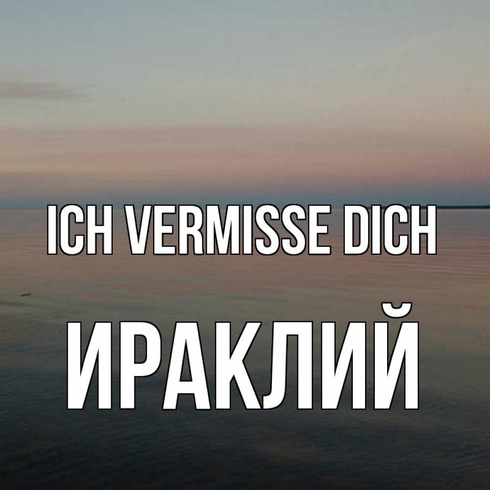 Открытка на каждый день с именем, Ираклий Ich vermisse dich пусто Прикольная открытка с пожеланием онлайн скачать бесплатно 