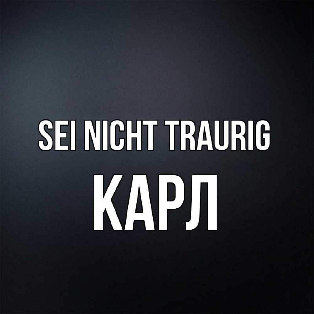 Открытка на каждый день с именем, Карл Sei nicht traurig Градиент серый Прикольная открытка с пожеланием онлайн скачать бесплатно 