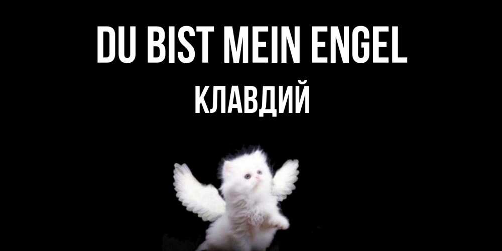 Открытка на каждый день с именем, Клавдий Du bist mein Engel Кот ангел Прикольная открытка с пожеланием онлайн скачать бесплатно 