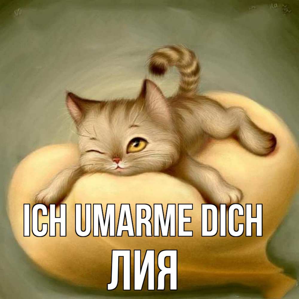 Открытка на каждый день с именем, Лия Ich umarme dich кошечка Прикольная открытка с пожеланием онлайн скачать бесплатно 