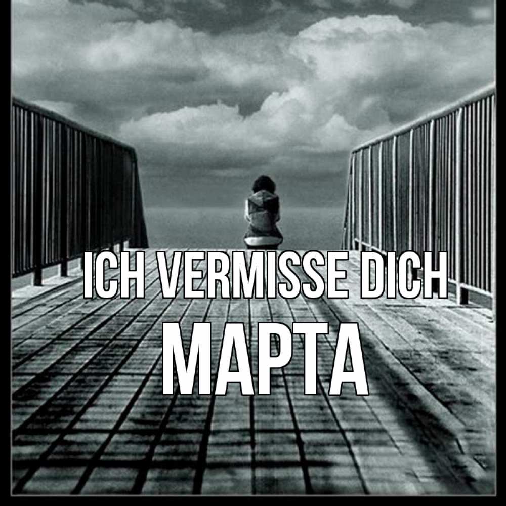 Открытка на каждый день с именем, Марта Ich vermisse dich грусть 2 Прикольная открытка с пожеланием онлайн скачать бесплатно 