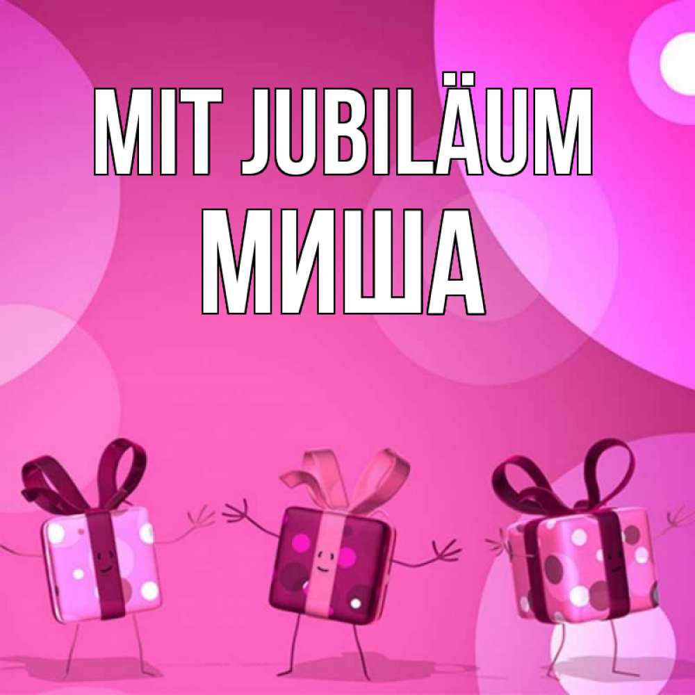 Открытка на каждый день с именем, Миша Mit Jubiläum подарки с ножкам Прикольная открытка с пожеланием онлайн скачать бесплатно 