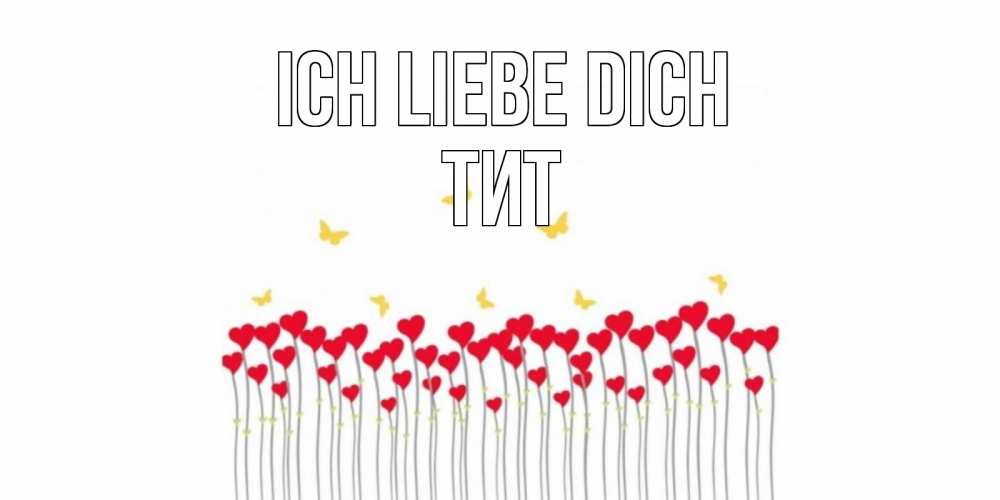 Открытка на каждый день с именем, Тит Ich liebe dich бабочки,сердечки Прикольная открытка с пожеланием онлайн скачать бесплатно 