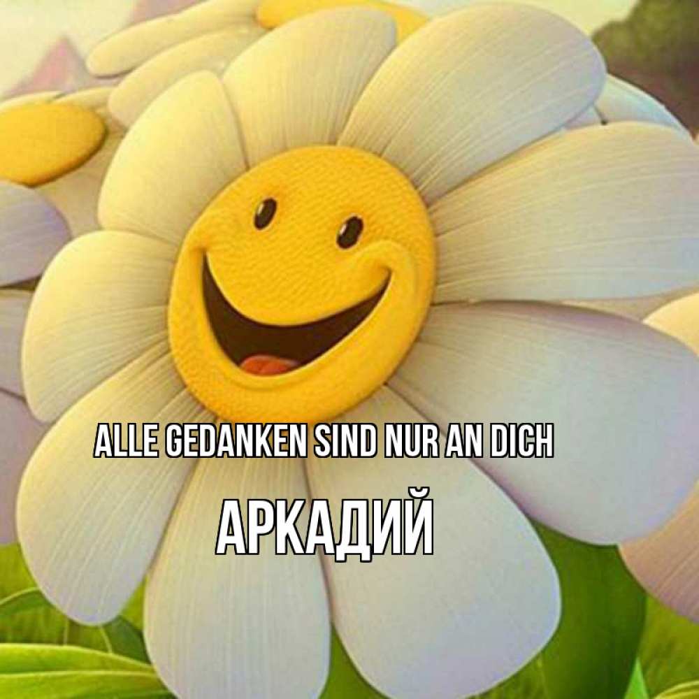 Открытка на каждый день с именем, Аркадий Alle Gedanken sind nur an dich позитивные мысли Прикольная открытка с пожеланием онлайн скачать бесплатно 