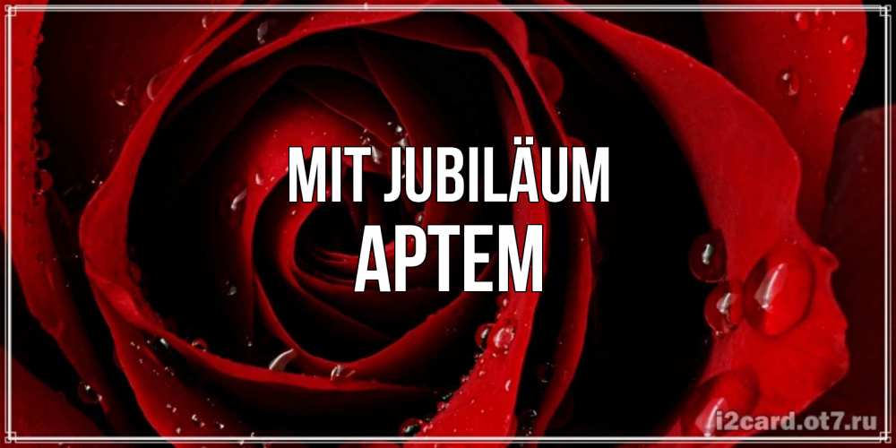 Открытка на каждый день с именем, Артем Mit Jubiläum крупная бордовая роза Прикольная открытка с пожеланием онлайн скачать бесплатно 