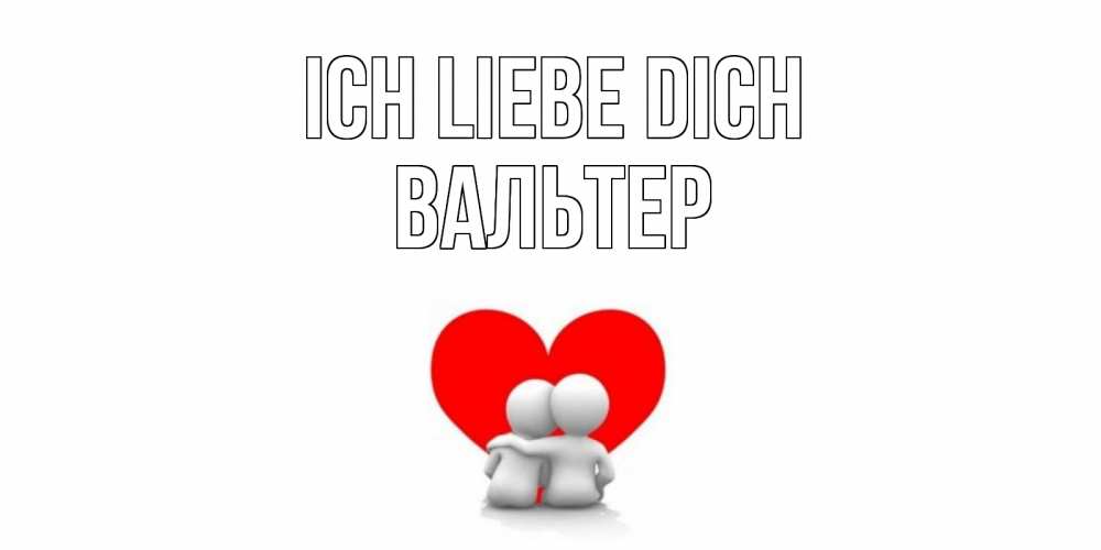 Открытка на каждый день с именем, Вальтер Ich liebe dich обнимаю Прикольная открытка с пожеланием онлайн скачать бесплатно 