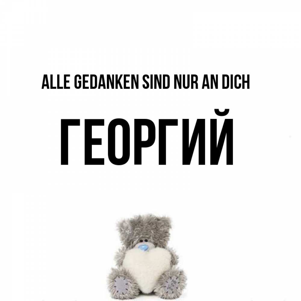 Открытка на каждый день с именем, Георгий Alle Gedanken sind nur an dich тедди с сердечком для любимой Прикольная открытка с пожеланием онлайн скачать бесплатно 