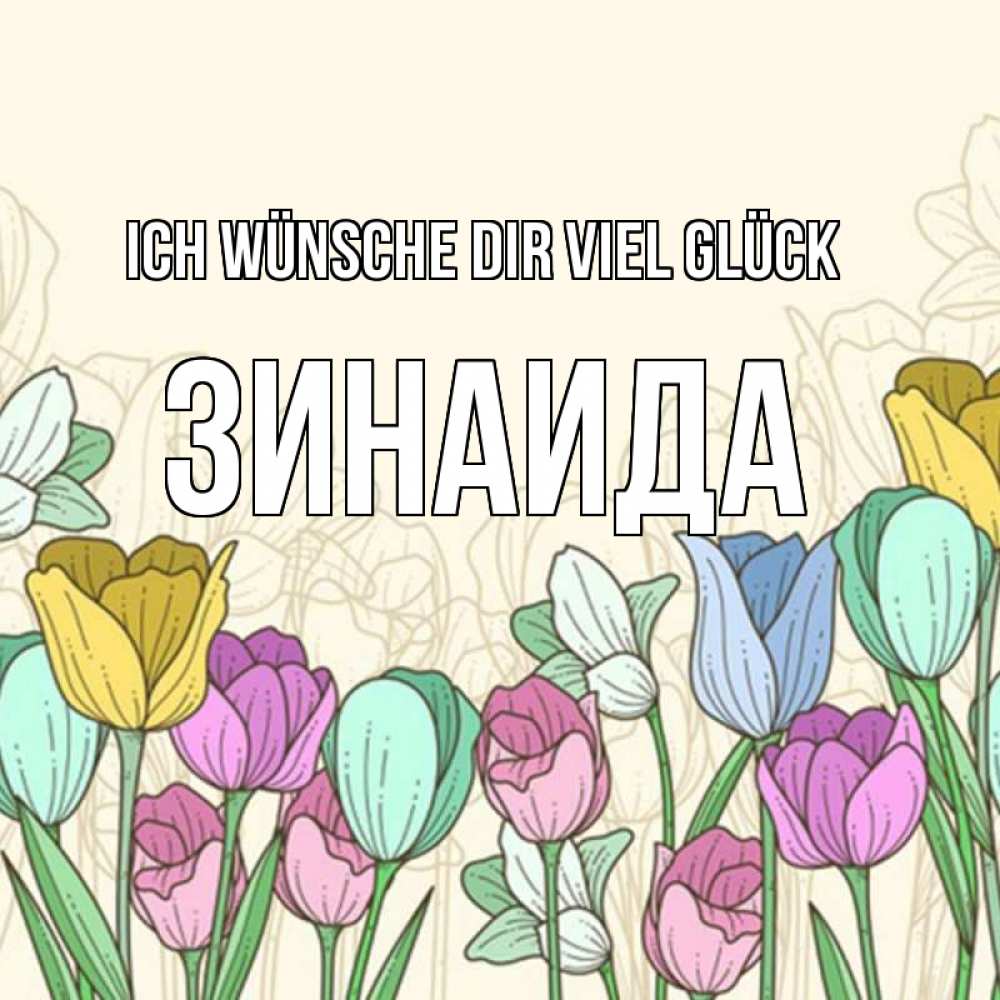Открытка на каждый день с именем, Зинаида Ich wünsche dir viel Glück тюльпаны Прикольная открытка с пожеланием онлайн скачать бесплатно 