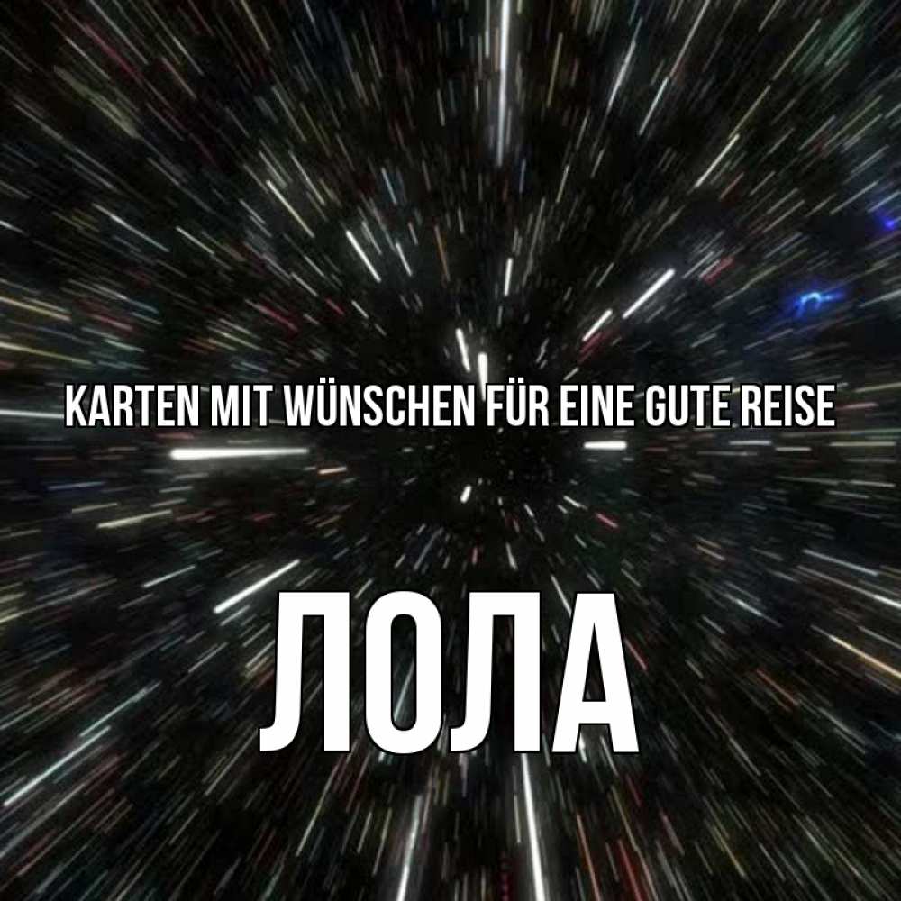 Открытка на каждый день с именем, Лола Karten mit Wünschen für eine gute Reise туннель Прикольная открытка с пожеланием онлайн скачать бесплатно 