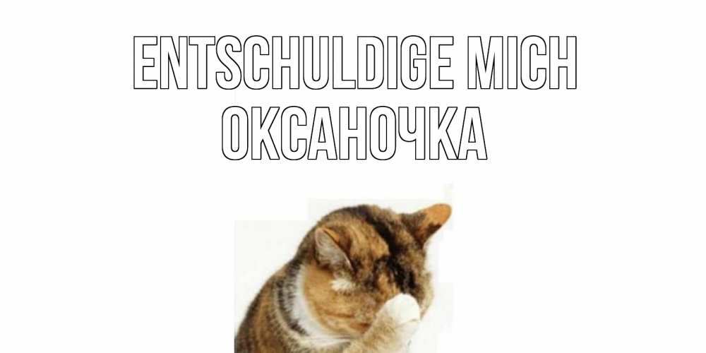Открытка на каждый день с именем, Оксаночка Entschuldige mich кот Прикольная открытка с пожеланием онлайн скачать бесплатно 
