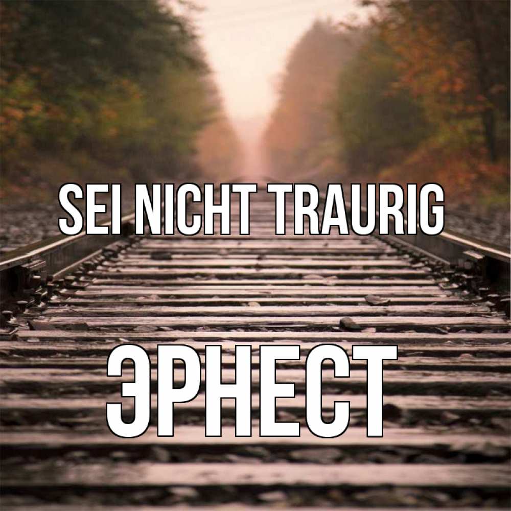 Открытка на каждый день с именем, Эрнест Sei nicht traurig лес и железная дорога Прикольная открытка с пожеланием онлайн скачать бесплатно 