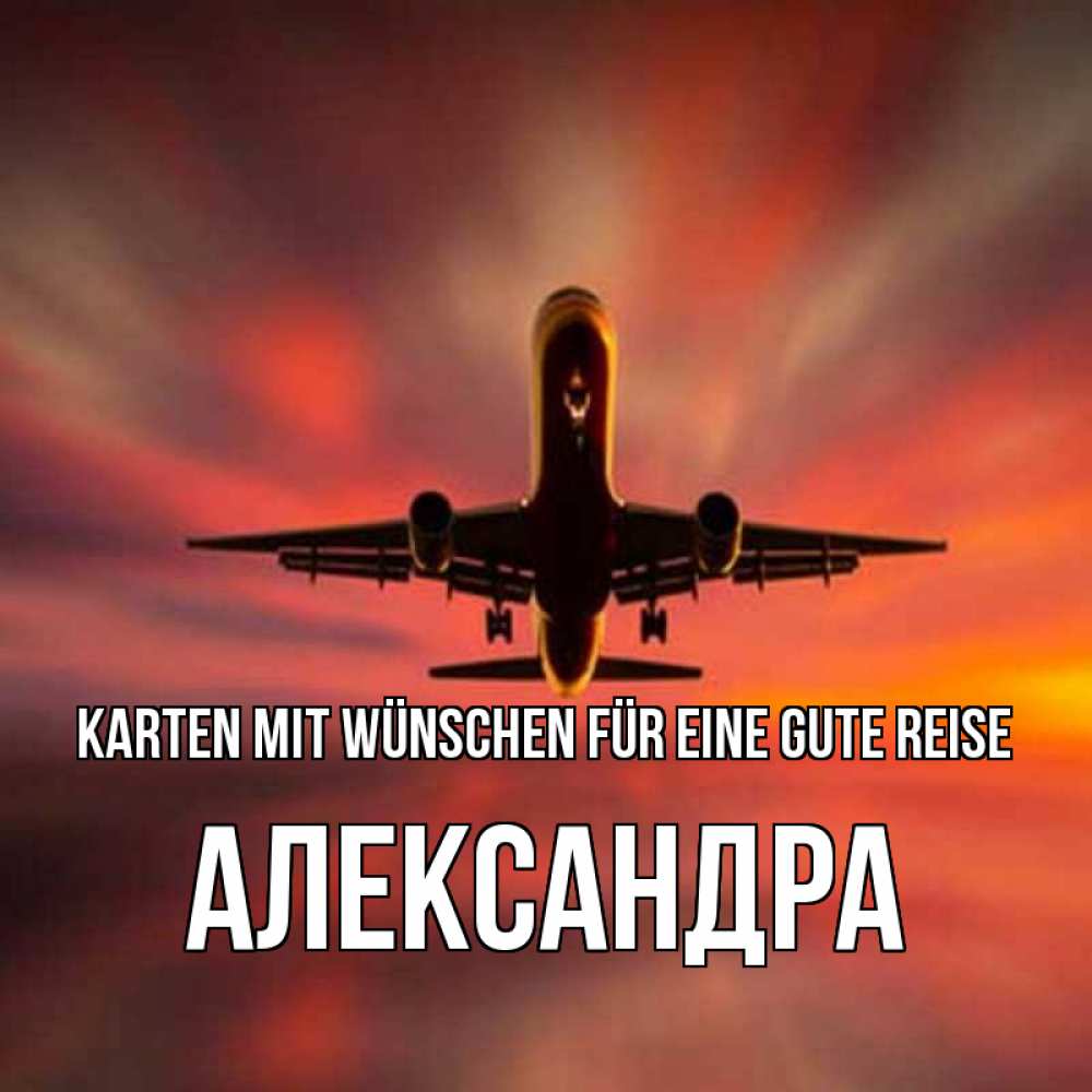 Открытка на каждый день с именем, Александра Karten mit Wünschen für eine gute Reise самолет набирает высоту Прикольная открытка с пожеланием онлайн скачать бесплатно 