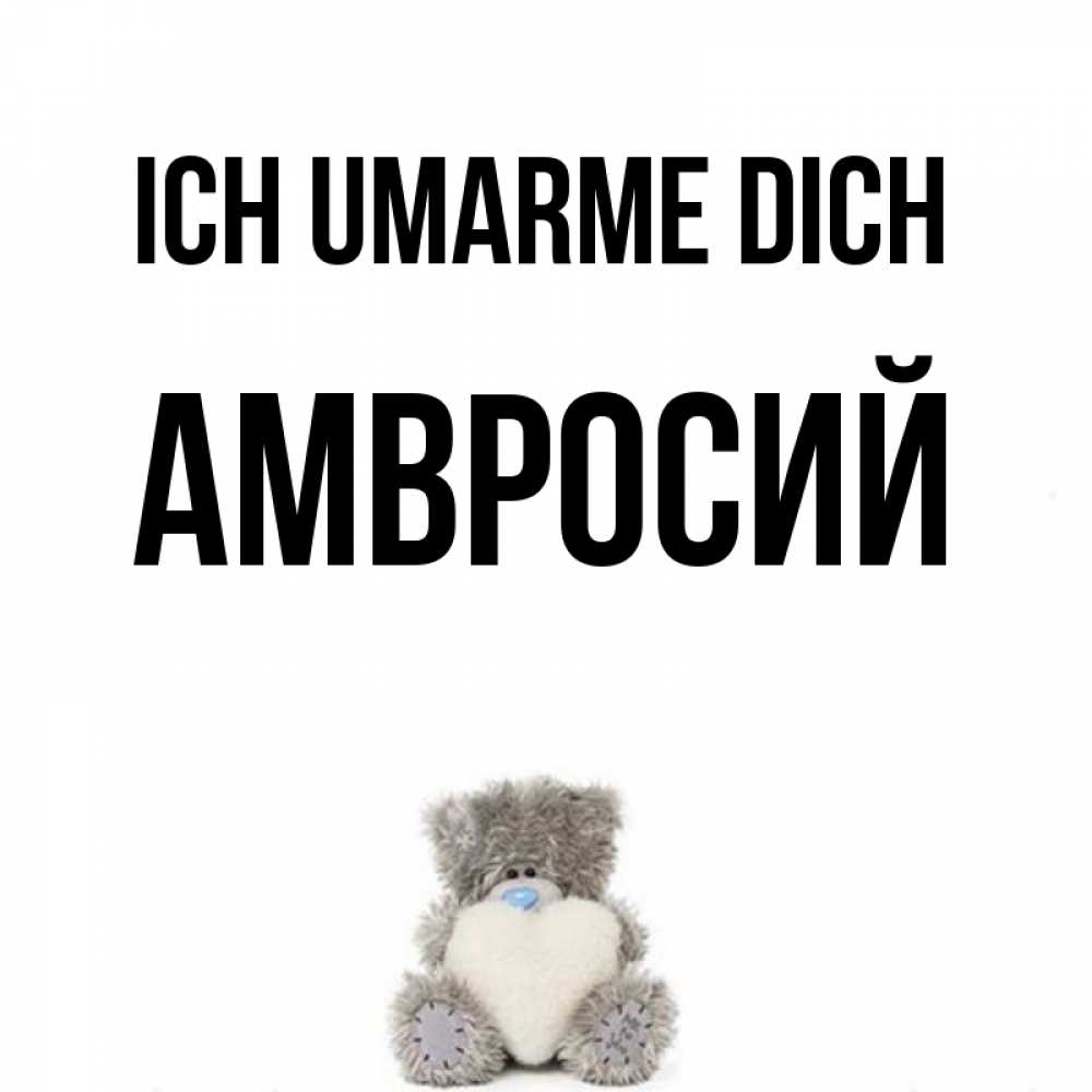 Открытка на каждый день с именем, Амвросий Ich umarme dich медвежонок с сердечком белого цвета Прикольная открытка с пожеланием онлайн скачать бесплатно 