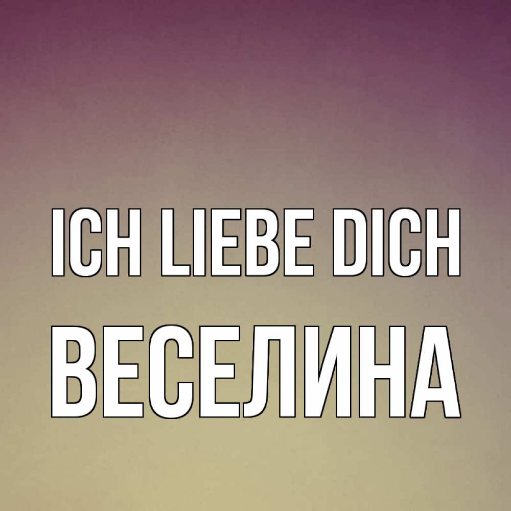 Открытка на каждый день с именем, Веселина Ich liebe dich для любимой Прикольная открытка с пожеланием онлайн скачать бесплатно 
