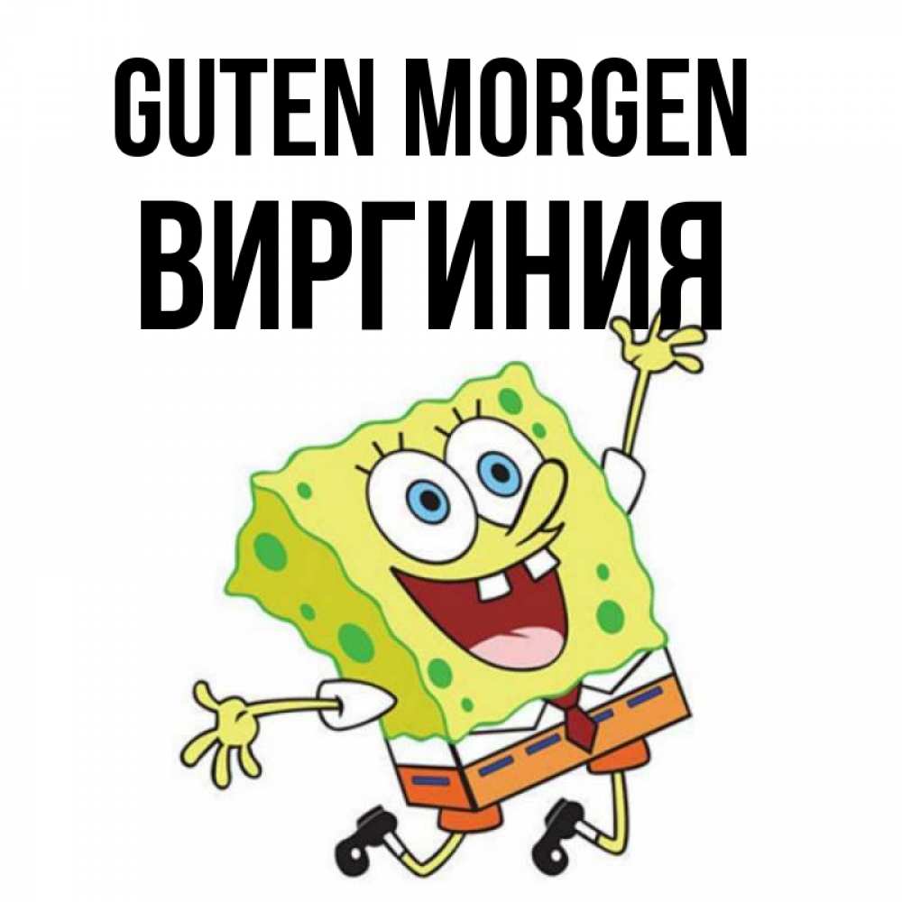 Открытка на каждый день с именем, Виргиния Guten Morgen улыбающийся спанч Боб Прикольная открытка с пожеланием онлайн скачать бесплатно 