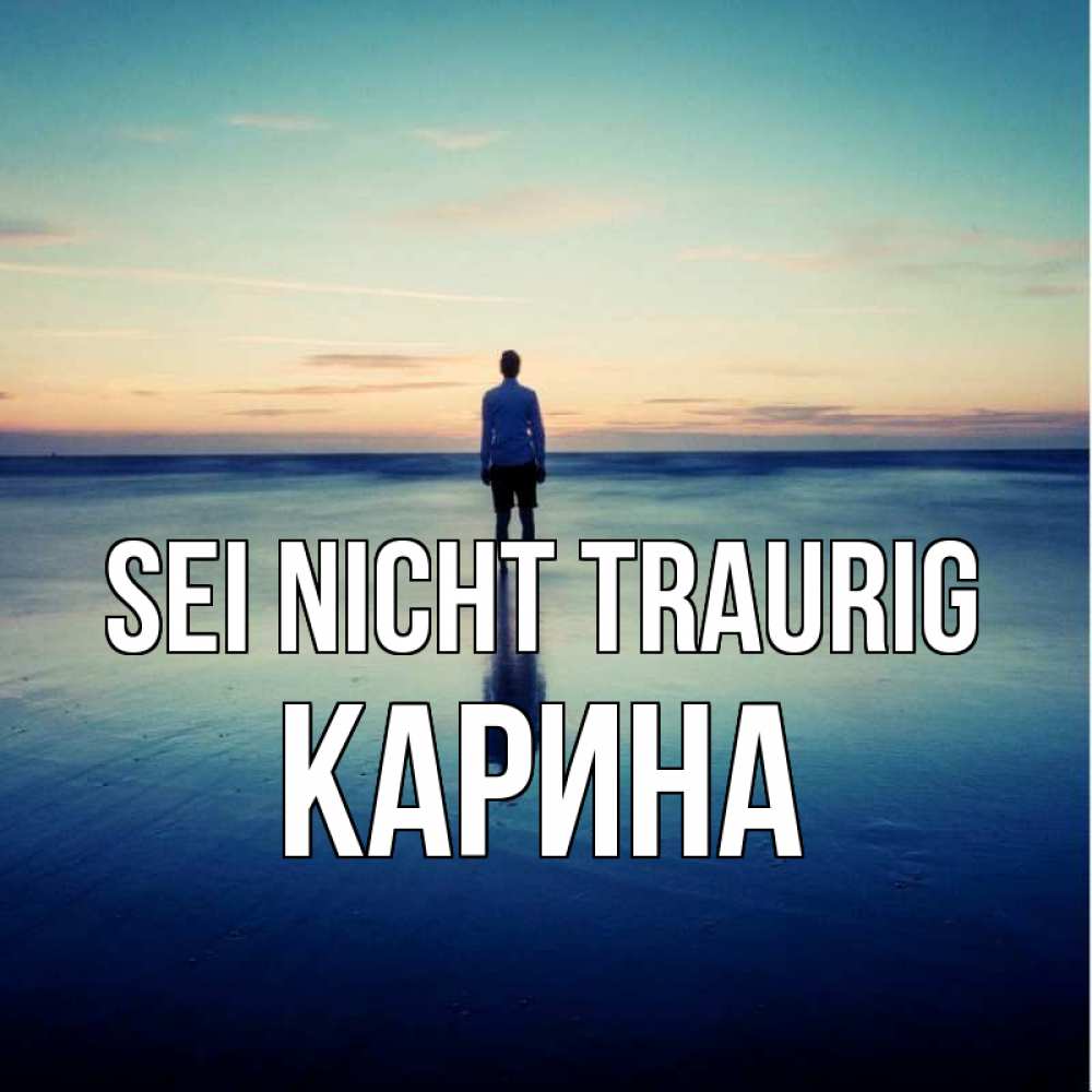 Открытка на каждый день с именем, Карина Sei nicht traurig небо и гладь льда Прикольная открытка с пожеланием онлайн скачать бесплатно 