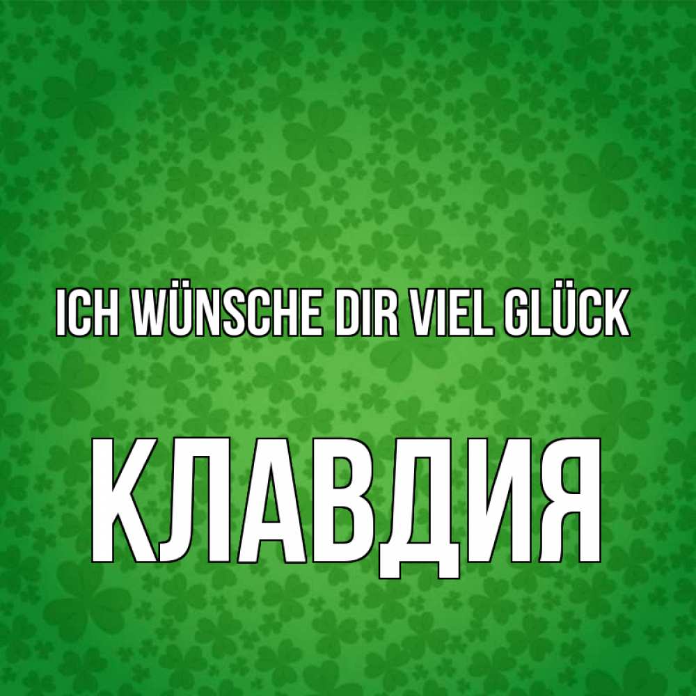 Открытка на каждый день с именем, Клавдия Ich wünsche dir viel Glück много листочков на удачу Прикольная открытка с пожеланием онлайн скачать бесплатно 