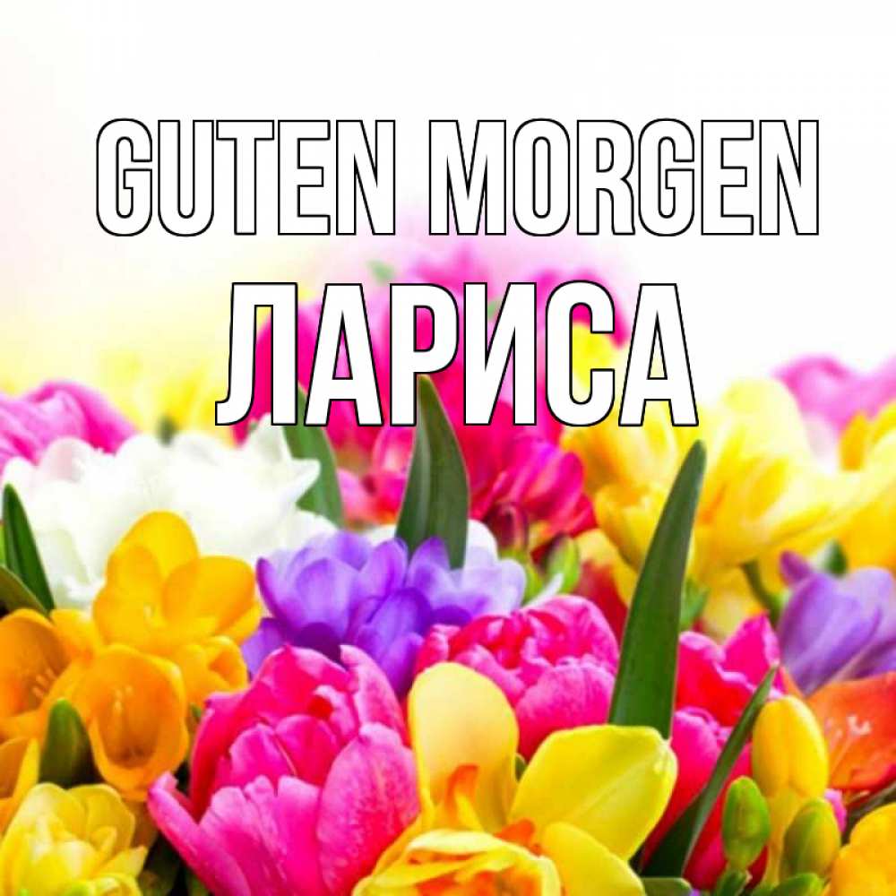 Открытка на каждый день с именем, Лариса Guten Morgen создать открытку со свое подписью Прикольная открытка с пожеланием онлайн скачать бесплатно 