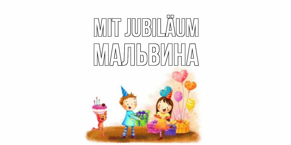 Открытка на каждый день с именем, Мальвина Mit Jubiläum дети, подарки Прикольная открытка с пожеланием онлайн скачать бесплатно 