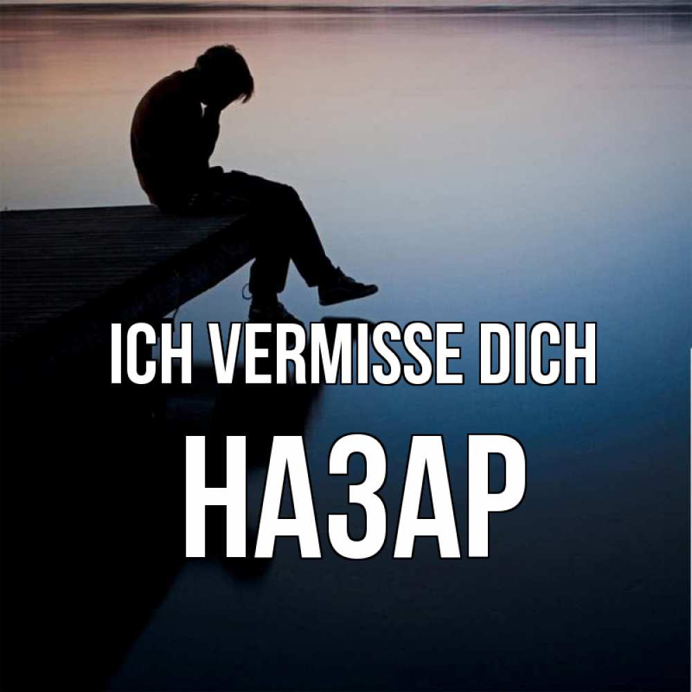 Открытка на каждый день с именем, Назар Ich vermisse dich печаль Прикольная открытка с пожеланием онлайн скачать бесплатно 