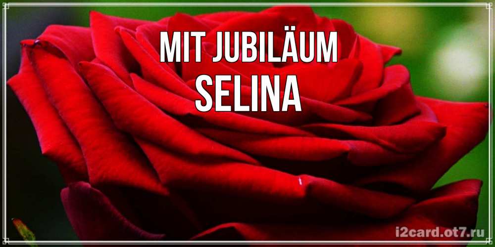 Открытка на каждый день с именем, Selina Mit Jubiläum розочка очень красивая Прикольная открытка с пожеланием онлайн скачать бесплатно 