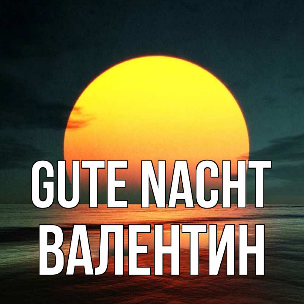 Открытка на каждый день с именем, Валентин Gute Nacht огромный диск солнц Прикольная открытка с пожеланием онлайн скачать бесплатно 