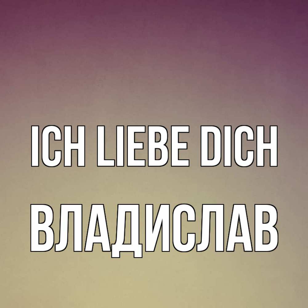 Открытка на каждый день с именем, Владислав Ich liebe dich для любимой Прикольная открытка с пожеланием онлайн скачать бесплатно 