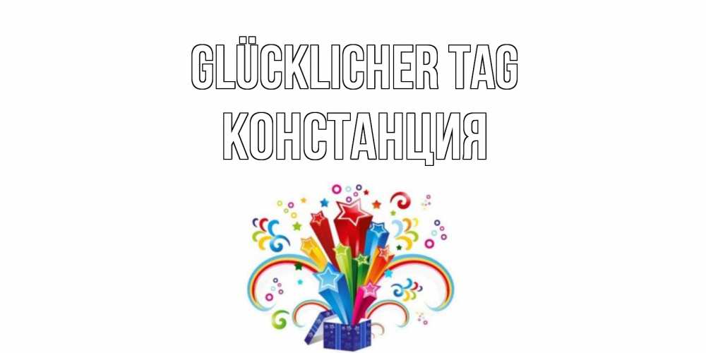 Открытка на каждый день с именем, Констанция Glücklicher Tag праздник Прикольная открытка с пожеланием онлайн скачать бесплатно 