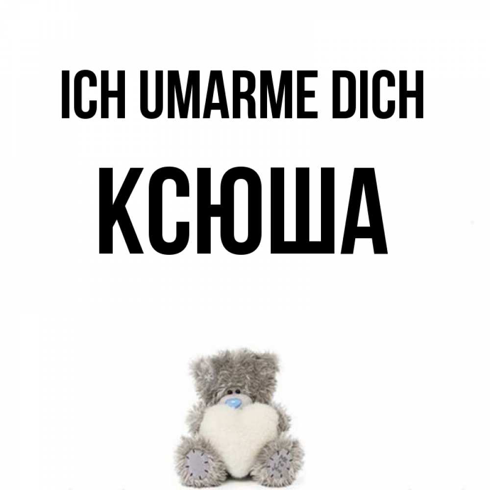 Открытка на каждый день с именем, Ксюша Ich umarme dich медвежонок с сердечком белого цвета Прикольная открытка с пожеланием онлайн скачать бесплатно 