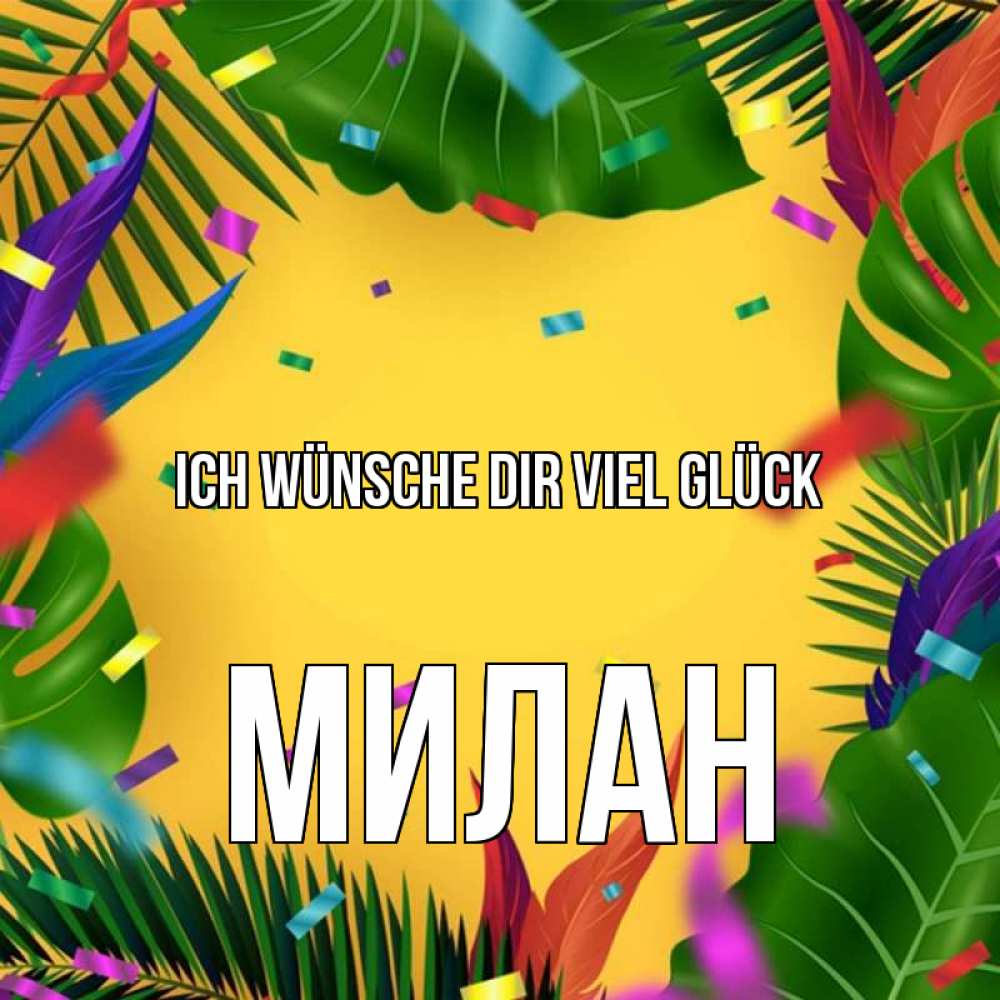 Открытка на каждый день с именем, Милан Ich wünsche dir viel Glück тропики Прикольная открытка с пожеланием онлайн скачать бесплатно 