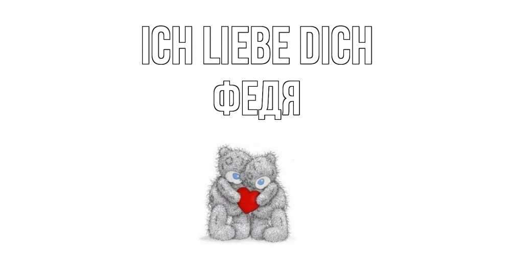 Открытка на каждый день с именем, Федя Ich liebe dich мишки, сердце Прикольная открытка с пожеланием онлайн скачать бесплатно 