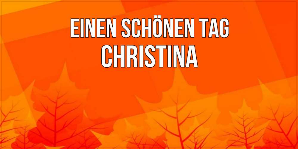 Открытка на каждый день с именем, Christina Einen schönen Tag осеннее настроение Прикольная открытка с пожеланием онлайн скачать бесплатно 