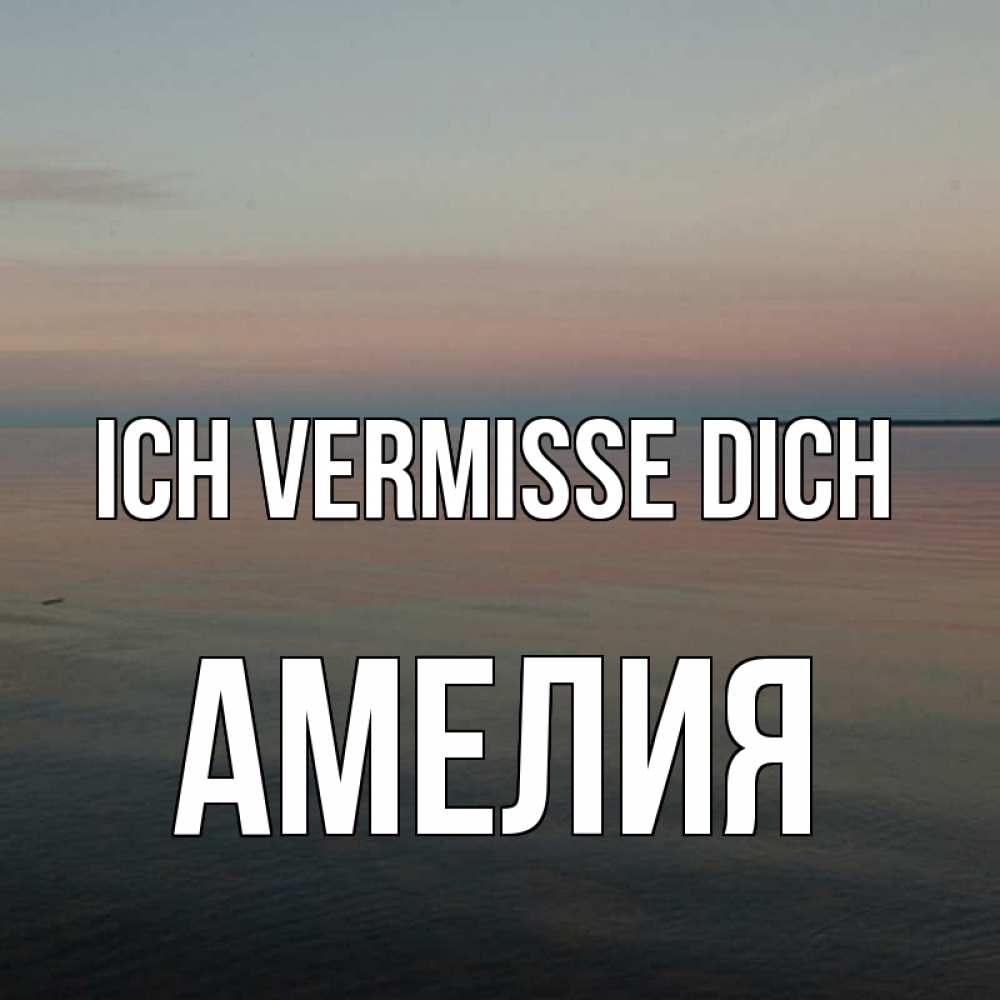 Открытка на каждый день с именем, Амелия Ich vermisse dich пусто Прикольная открытка с пожеланием онлайн скачать бесплатно 